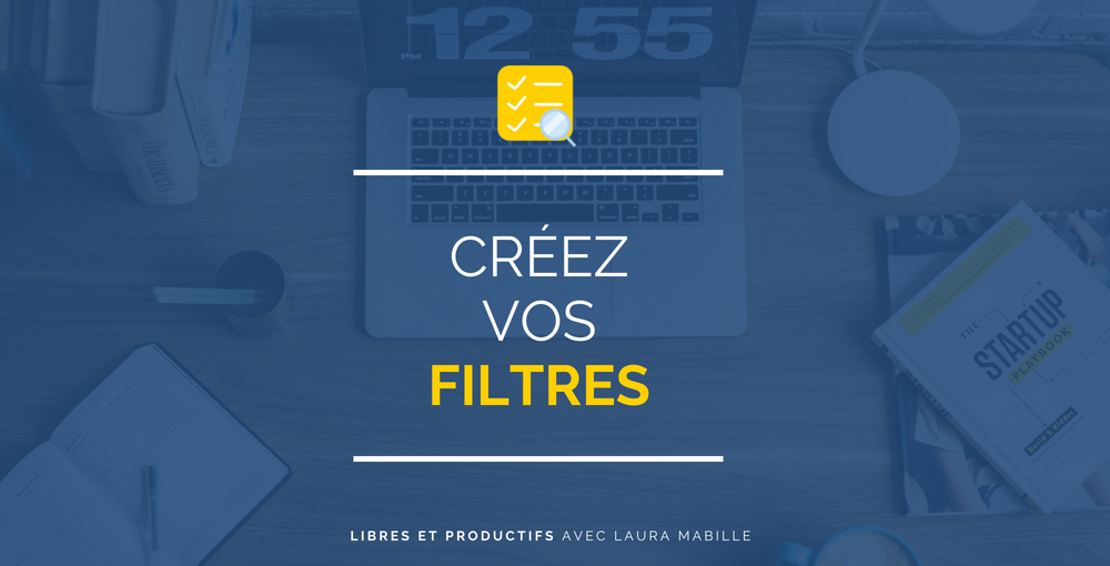 Pourquoi créer vos filtres vous fera gagner en sérénité et productivité