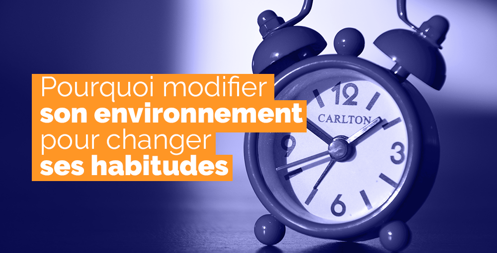Comment modifier son environnement pour changer ses habitudes